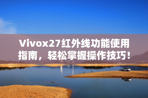 Vivox27红外线功能使用指南,轻松掌握操作技巧! Vivox27红外线功能使用指南,轻松掌握操作技巧!