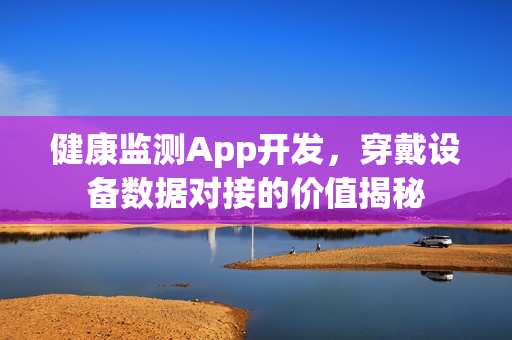 健康监测App开发，穿戴设备数据对接的价值揭秘