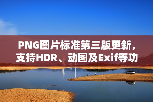 PNG图片标准第三版更新,支持HDR、动图及Exif等功能 PNG图片标准第三版更新,支持HDR、动图及Exif等功能