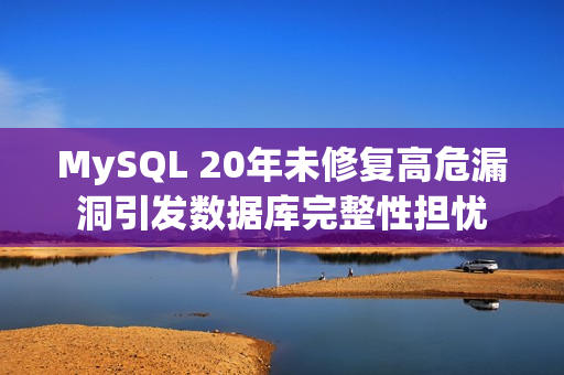 MySQL 20年未修复高危漏洞引发数据库完整性担忧