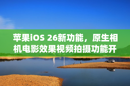苹果iOS 26新功能，原生相机电影效果视频拍摄功能开放给第三方App调用，Kino与Filmic Pro等应用将支持此功能