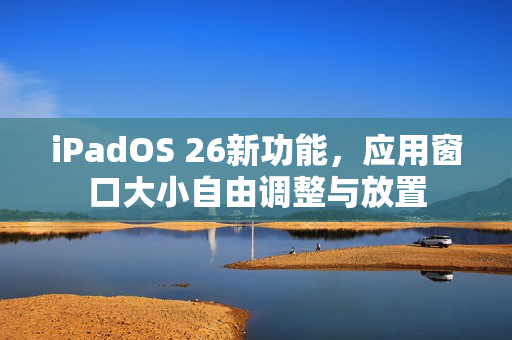 iPadOS 26新功能，应用窗口大小自由调整与放置