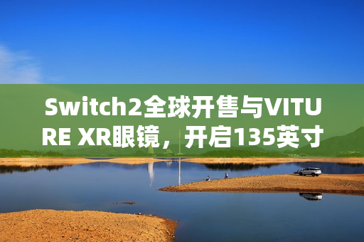 Switch2全球开售与VITURE XR眼镜,开启135英寸大屏游戏新纪元 Switch2全球开售与VITURE XR眼镜,开启135英寸大屏游戏新纪元