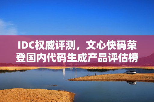 IDC权威评测，文心快码荣登国内代码生成产品评估榜首