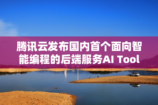 腾讯云发布国内首个面向智能编程的后端服务AI Toolkit，助力开发者高效开发应用后端服务