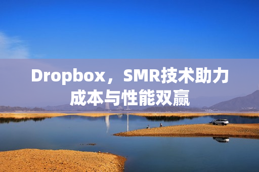 Dropbox，SMR技术助力成本与性能双赢