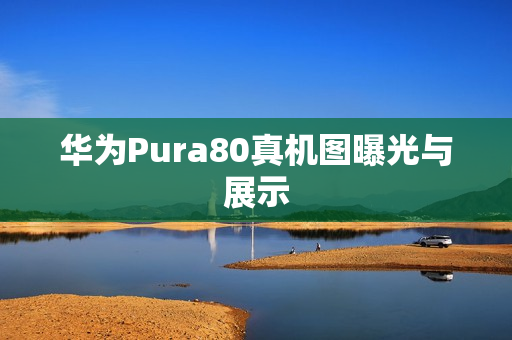 华为Pura80真机图曝光与展示