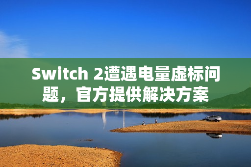Switch 2遭遇电量虚标问题，官方提供解决方案