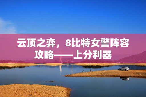 云顶之弈，8比特女警阵容攻略——上分利器