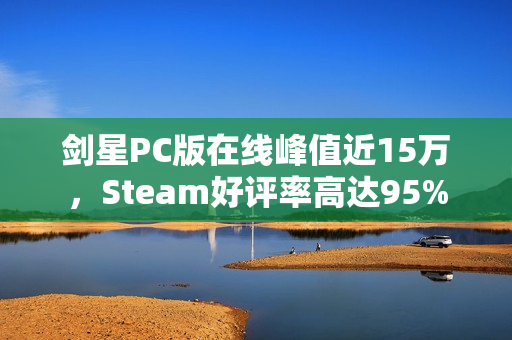 剑星PC版在线峰值近15万，Steam好评率高达95%