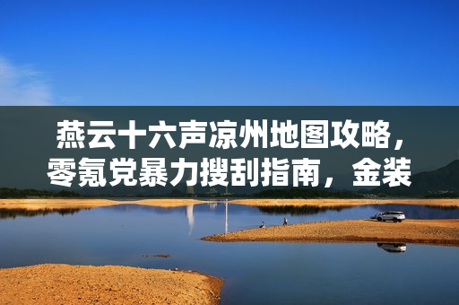 燕云十六声凉州地图攻略，零氪党暴力搜刮指南，金装白嫖全攻略！