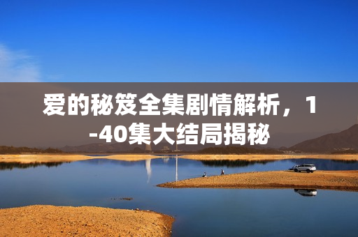 爱的秘笈全集剧情解析，1-40集大结局揭秘