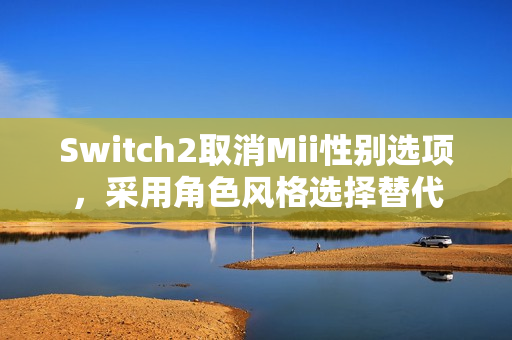 Switch2取消Mii性别选项，采用角色风格选择替代