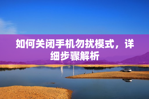 如何关闭手机勿扰模式，详细步骤解析