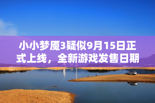 小小梦魇3疑似9月15日正式上线，全新游戏发售日期曝光！