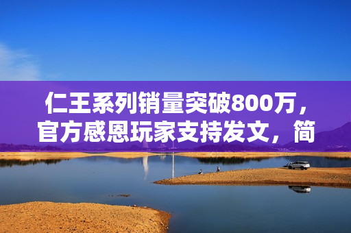 仁王系列销量突破800万，官方感恩玩家支持发文，简洁明了，直接传达了文章的核心内容。