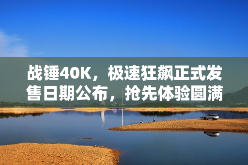 战锤40K,极速狂飙正式发售日期公布,抢先体验圆满结束 战锤40K,极速狂飙正式发售日期公布,抢先体验圆满结束