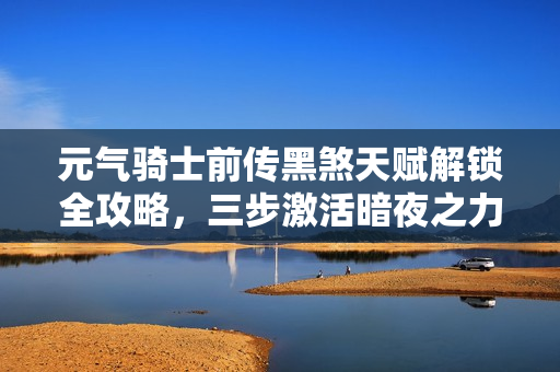 元气骑士前传黑煞天赋解锁全攻略，三步激活暗夜之力，解锁全新力量！