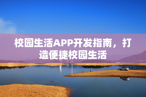 校园生活APP开发指南，打造便捷校园生活
