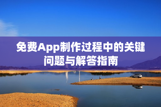 免费App制作过程中的关键问题与解答指南