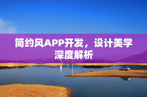 简约风APP开发,设计美学深度解析 简约风APP开发,设计美学深度解析