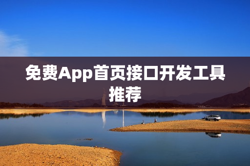 免费App首页接口开发工具推荐