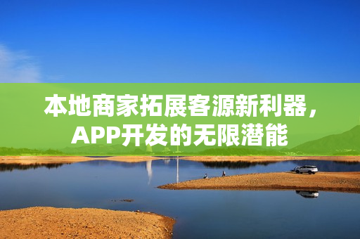 本地商家拓展客源新利器，APP开发的无限潜能