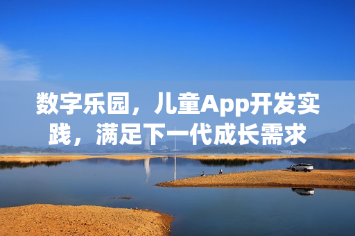 数字乐园，儿童App开发实践，满足下一代成长需求