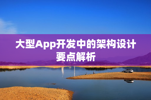 大型App开发中的架构设计要点解析