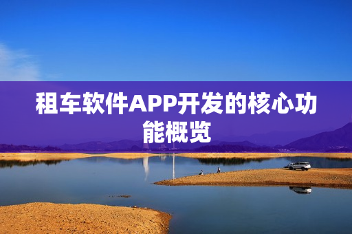租车软件APP开发的核心功能概览
