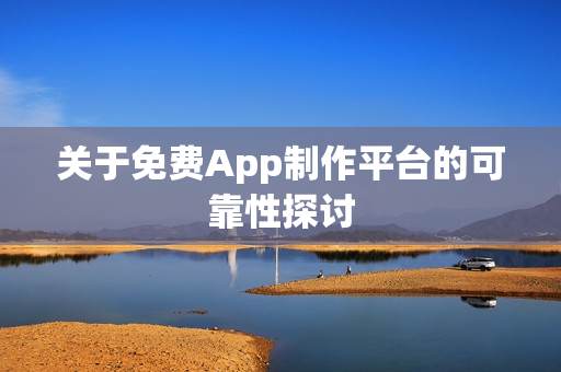 关于免费App制作平台的可靠性探讨 关于免费App制作平台的可靠性探讨