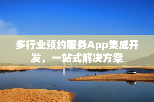 多行业预约服务App集成开发,一站式解决方案 多行业预约服务App集成开发,一站式解决方案