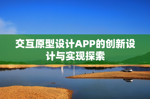 交互原型设计APP的创新设计与实现探索 交互原型设计APP的创新设计与实现探索