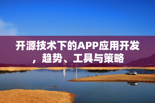 开源技术下的APP应用开发，趋势、工具与策略