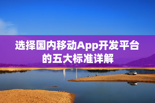 选择国内移动App开发平台的五大标准详解