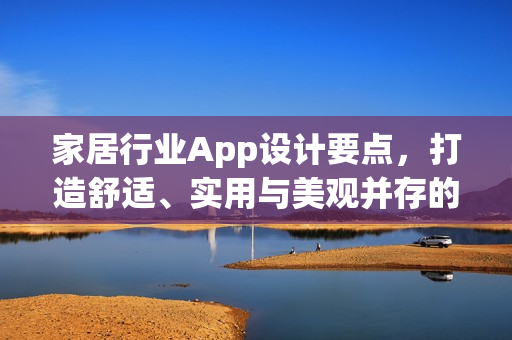 家居行业App设计要点，打造舒适、实用与美观并存的界面体验