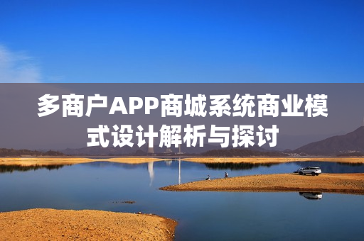 多商户APP商城系统商业模式设计解析与探讨 多商户APP商城系统商业模式设计解析与探讨