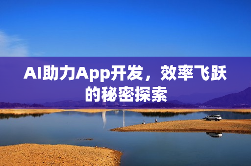 AI助力App开发，效率飞跃的秘密探索