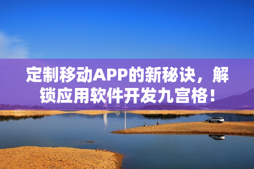 定制移动APP的新秘诀，解锁应用软件开发九宫格！