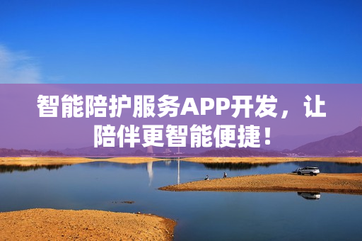 智能陪护服务APP开发，让陪伴更智能便捷！