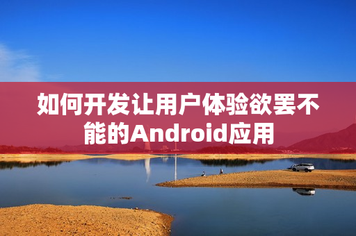如何开发让用户体验欲罢不能的Android应用