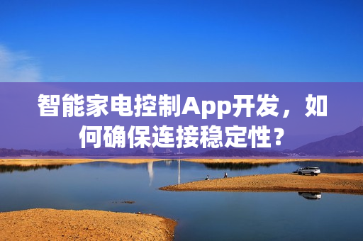 智能家电控制App开发，如何确保连接稳定性？