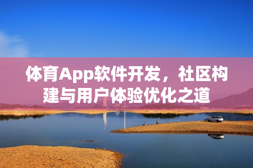 体育App软件开发,社区构建与用户体验优化之道 体育App软件开发,社区构建与用户体验优化之道