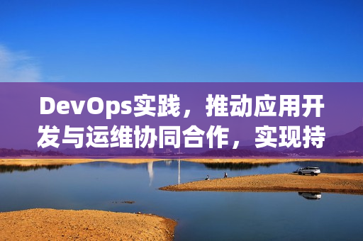 DevOps实践，推动应用开发与运维协同合作，实现持续交付