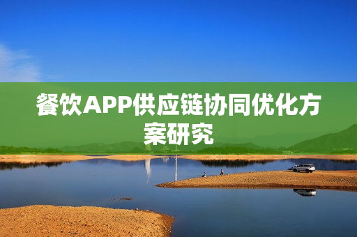 餐饮APP供应链协同优化方案研究