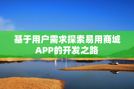 基于用户需求探索易用商城APP的开发之路