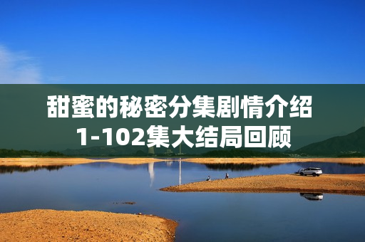 甜蜜的秘密分集剧情介绍 1-102集大结局回顾 甜蜜的秘密分集剧情介绍 1-102集大结局回顾