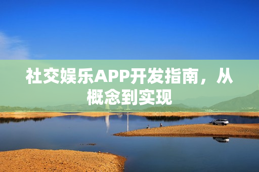 社交娱乐APP开发指南，从概念到实现