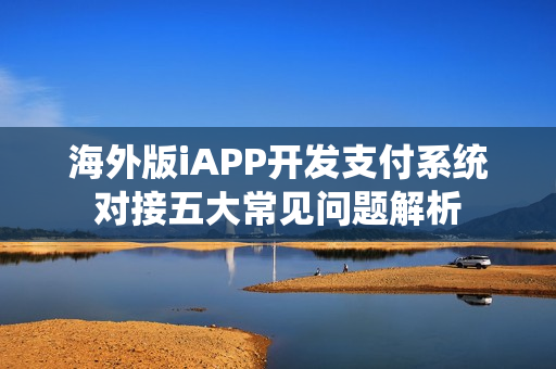 海外版iAPP开发支付系统对接五大常见问题解析