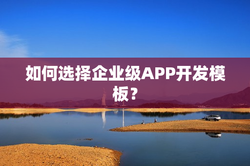 如何选择企业级APP开发模板？